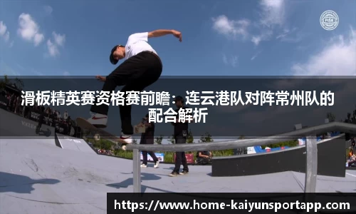 滑板精英赛资格赛前瞻：连云港队对阵常州队的配合解析